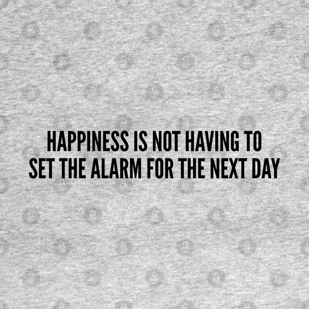 Cute - Happiness Is Not Having To Set The Alarm For The Next Day - Funny Joke Statement Humor Quotes Slogan by sillyslogans